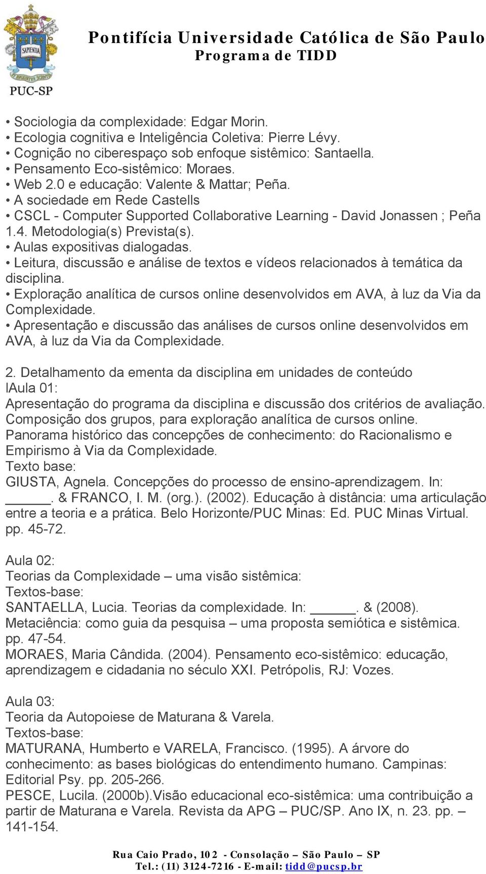 Aulas expositivas dialogadas. Leitura, discussão e análise de textos e vídeos relacionados à temática da disciplina.