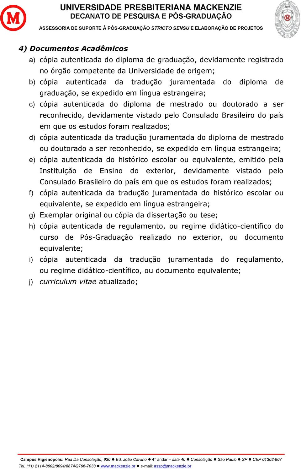 realizados; d) cópia autenticada da tradução juramentada do diploma de mestrado ou doutorado a ser reconhecido, se expedido em língua estrangeira; e) cópia autenticada do histórico escolar ou