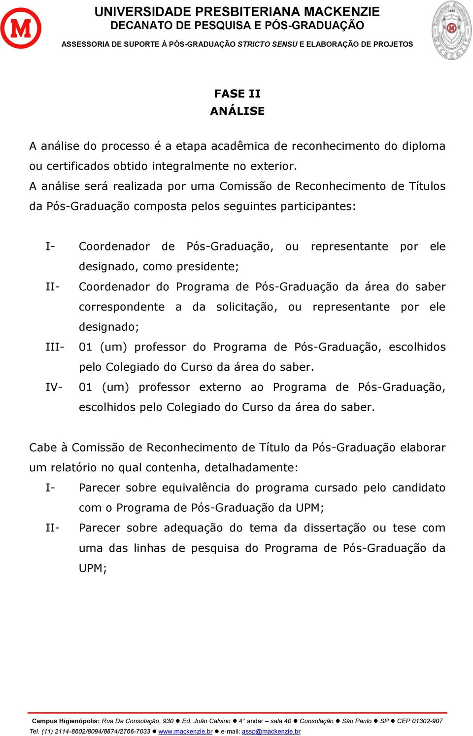 como presidente; II- III- IV- Coordenador do Programa de Pós-Graduação da área do saber correspondente a da solicitação, ou representante por ele designado; 01 (um) professor do Programa de