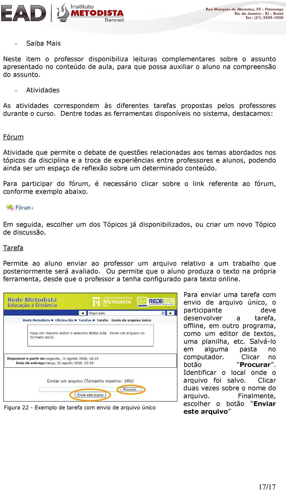 Dentre todas as ferramentas disponíveis no sistema, destacamos: Fórum Atividade que permite o debate de questões relacionadas aos temas abordados nos tópicos da disciplina e a troca de experiências