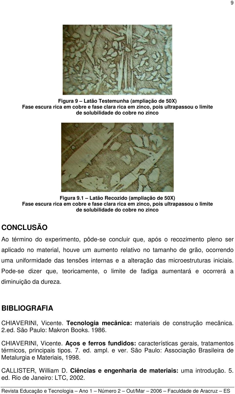 concluir que, após o recozimento pleno ser aplicado no material, houve um aumento relativo no tamanho de grão, ocorrendo uma uniformidade das tensões internas e a alteração das microestruturas