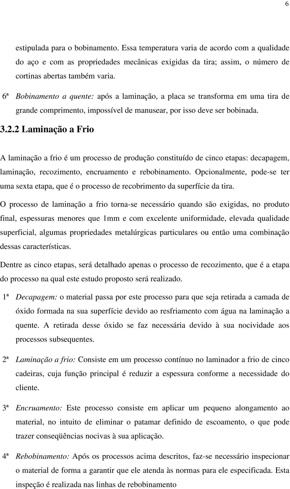 2 Laminação a Frio A laminação a frio é um processo de produção constituído de cinco etapas: decapagem, laminação, recozimento, encruamento e rebobinamento.