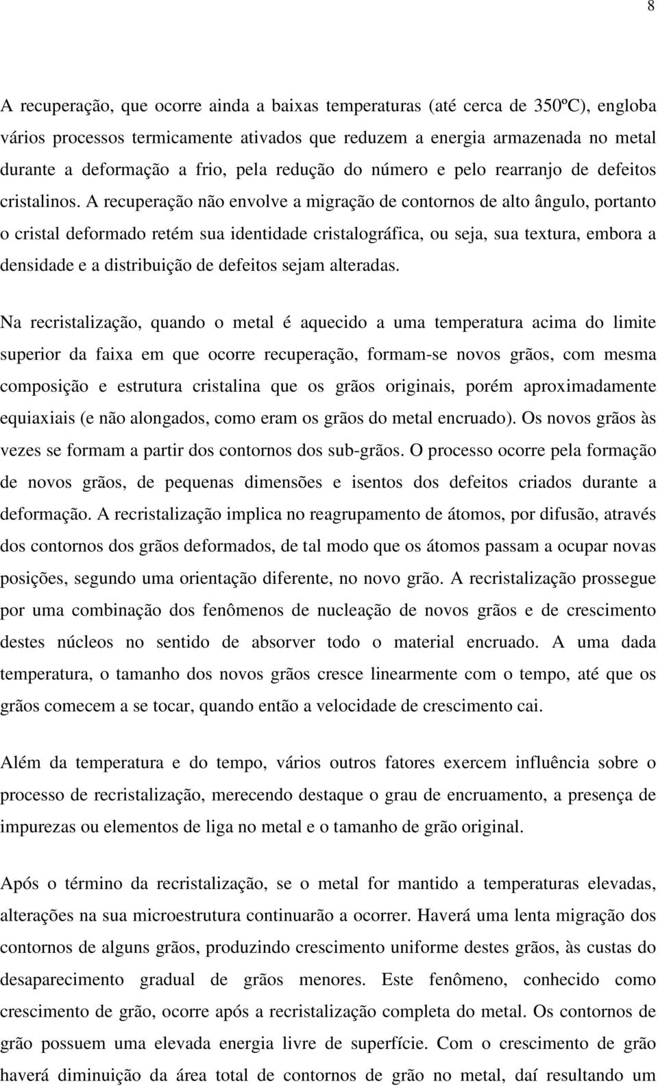 A recuperação não envolve a migração de contornos de alto ângulo, portanto o cristal deformado retém sua identidade cristalográfica, ou seja, sua textura, embora a densidade e a distribuição de