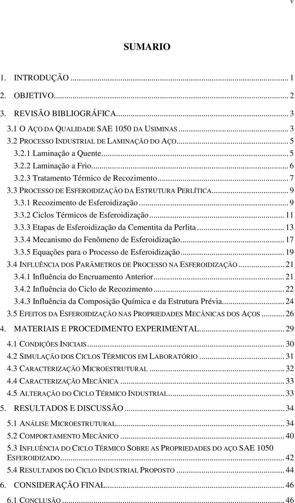 .. 11 3.3.3 Etapas de Esferoidização da Cementita da Perlita... 13 3.3.4 Mecanismo do Fenômeno de Esferoidização... 17 3.3.5 Equações para o Processo de Esferoidização... 19 3.