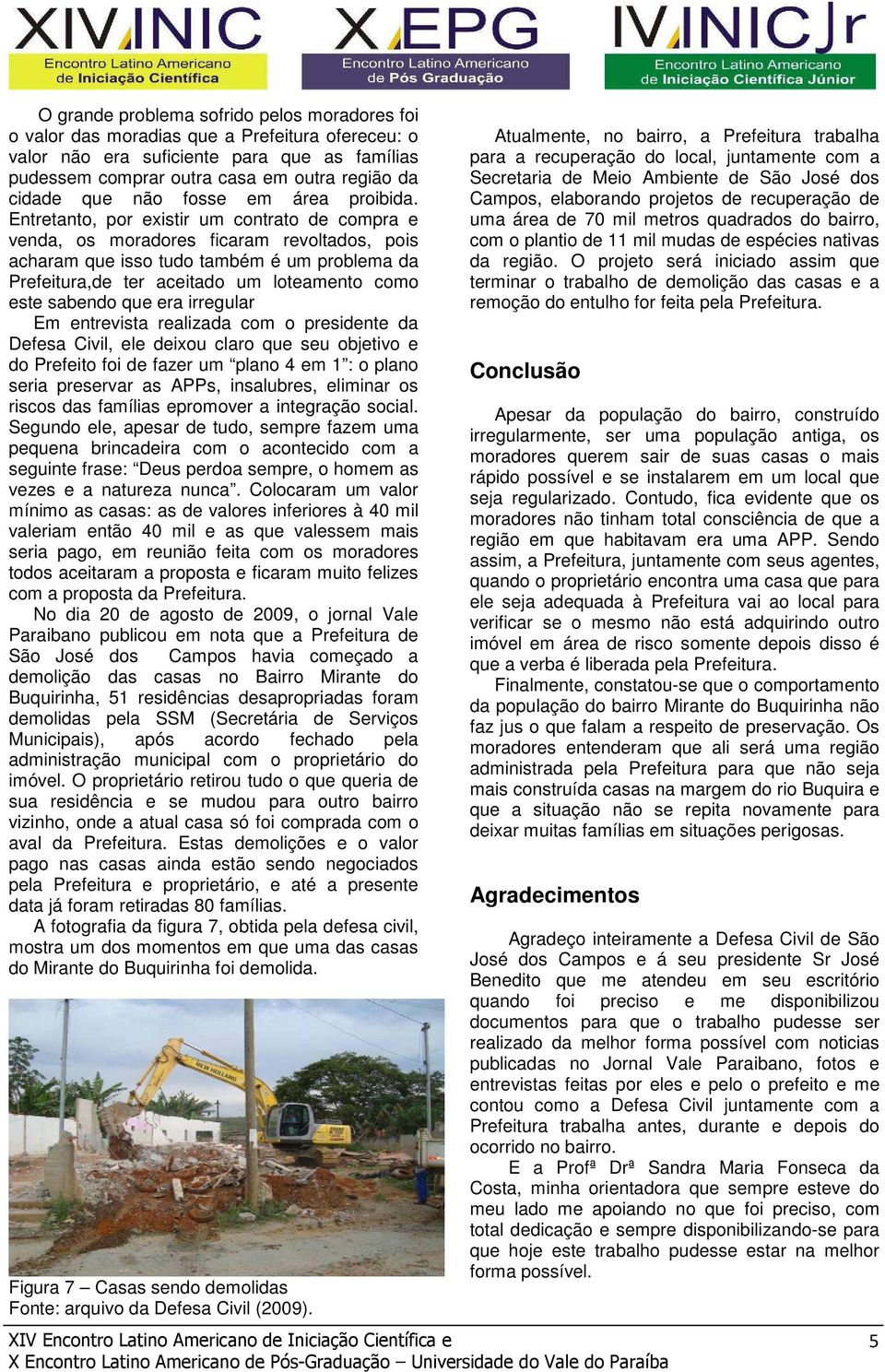 Entretanto, por existir um contrato de compra e venda, os moradores ficaram revoltados, pois acharam que isso tudo também é um problema da Prefeitura,de ter aceitado um loteamento como este sabendo