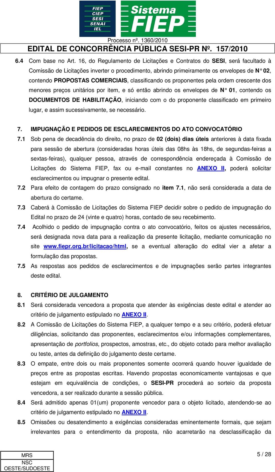 classificando os proponentes pela ordem crescente dos menores preços unitários por item, e só então abrindo os envelopes de N 01, contendo os DOCUMENTOS DE HABILITAÇÃO, iniciando com o do proponente