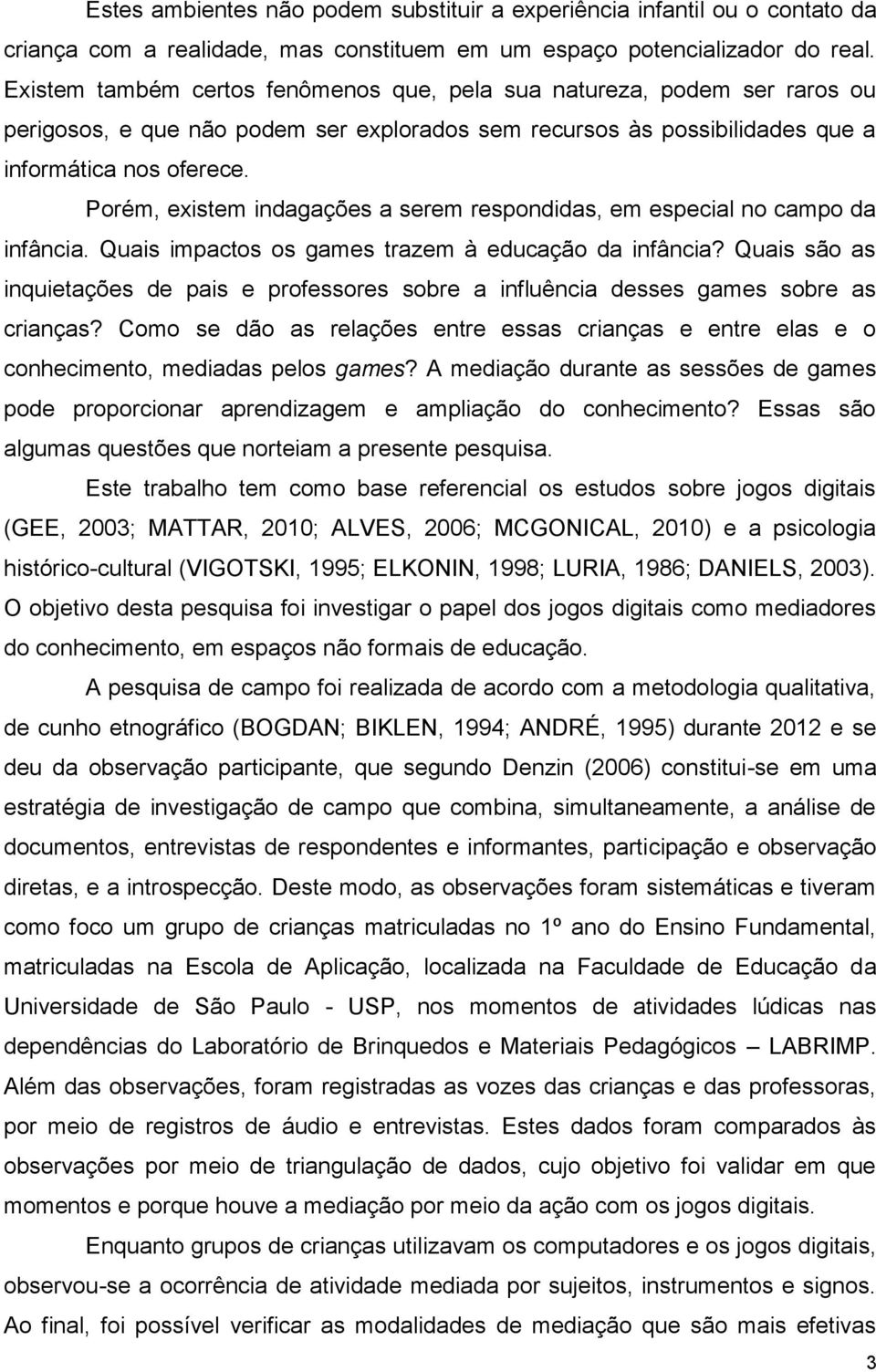 Porém, existem indagações a serem respondidas, em especial no campo da infância. Quais impactos os games trazem à educação da infância?