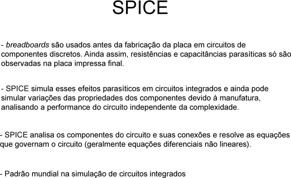 - SPICE simula esses efeitos parasíticos em circuitos integrados e ainda pode simular variações das propriedades dos componentes devido à manufatura,