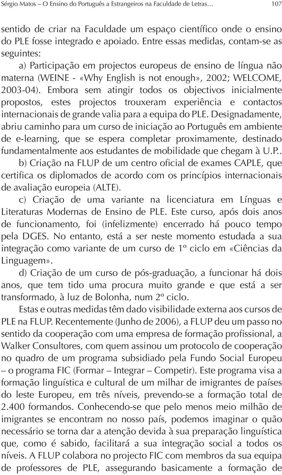 Embora sem atingir todos os objectivos inicialmente propostos, estes projectos trouxeram experiência e contactos internacionais de grande valia para a equipa do PLE.