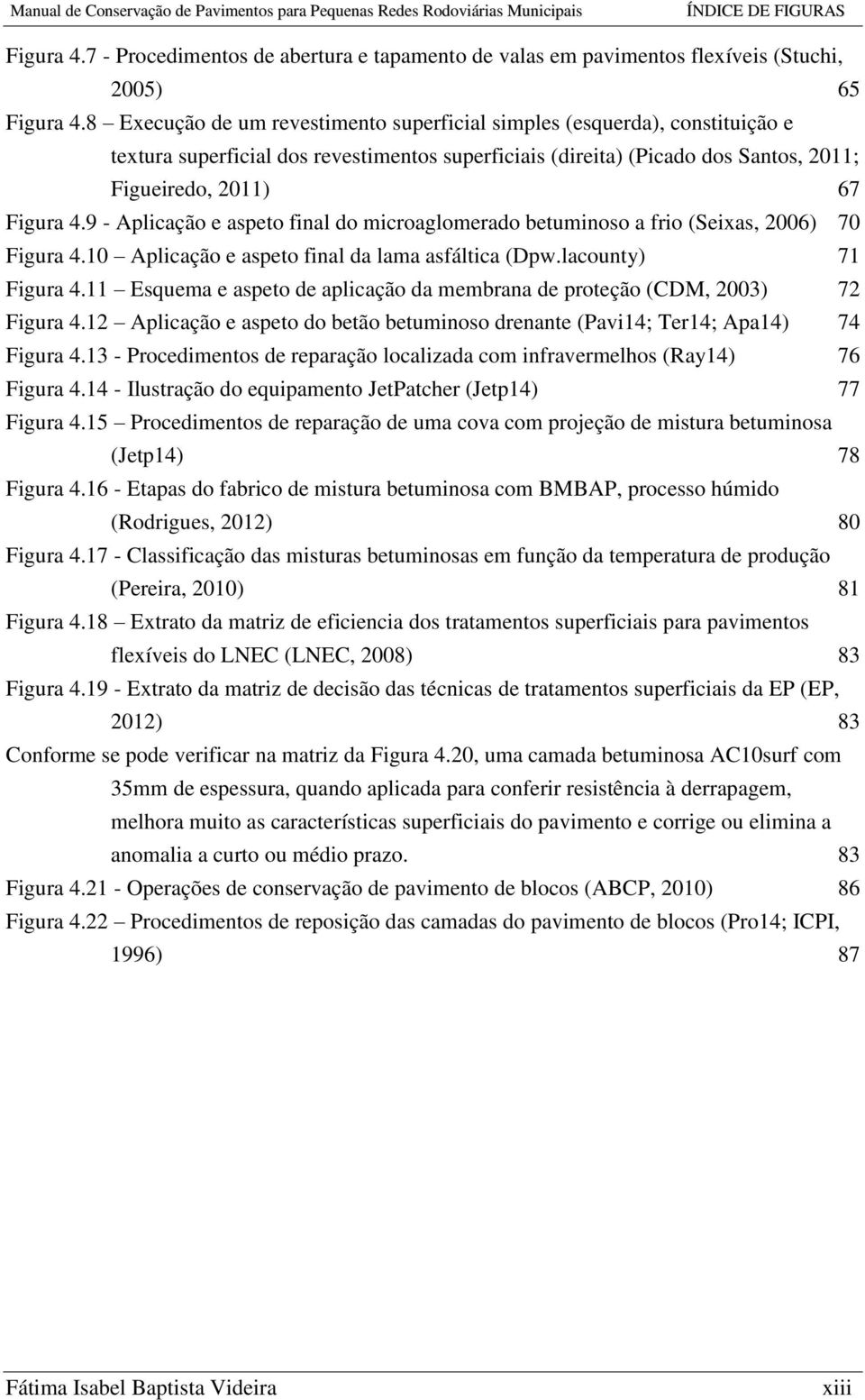 8 Execução de um revestimento superficial simples (esquerda), constituição e textura superficial dos revestimentos superficiais (direita) (Picado dos Santos, 2011; Figueiredo, 2011) 67 Figura 4.