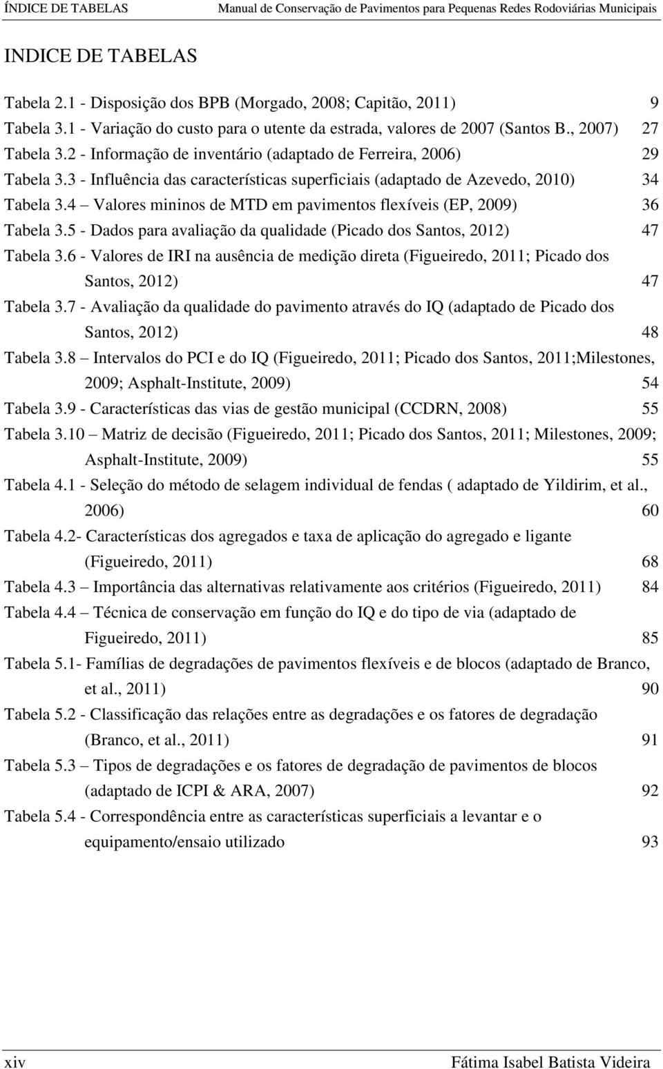 3 - Influência das características superficiais (adaptado de Azevedo, 2010) 34 Tabela 3.4 Valores mininos de MTD em pavimentos flexíveis (EP, 2009) 36 Tabela 3.