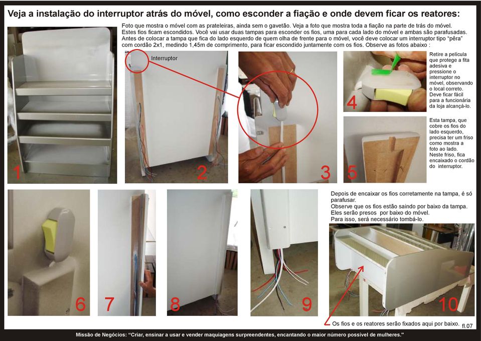 Antes de colocar a tampa que fica do lado esquerdo de quem olha de frente para o móvel, você deve colocar um interruptor tipo pêra com cordão 2x1, medindo 1,45m de comprimento, para ficar escondido