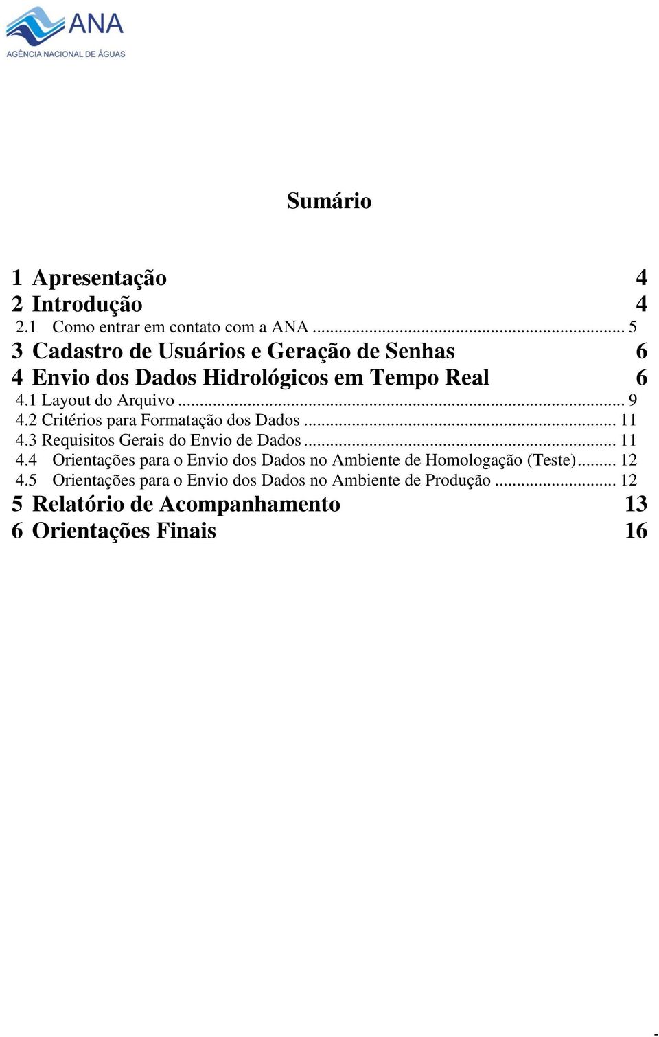 2 Critérios para Formatação dos Dados... 11 4.3 Requisitos Gerais do Envio de Dados... 11 4.4 Orientações para o Envio dos Dados no Ambiente de Homologação (Teste).