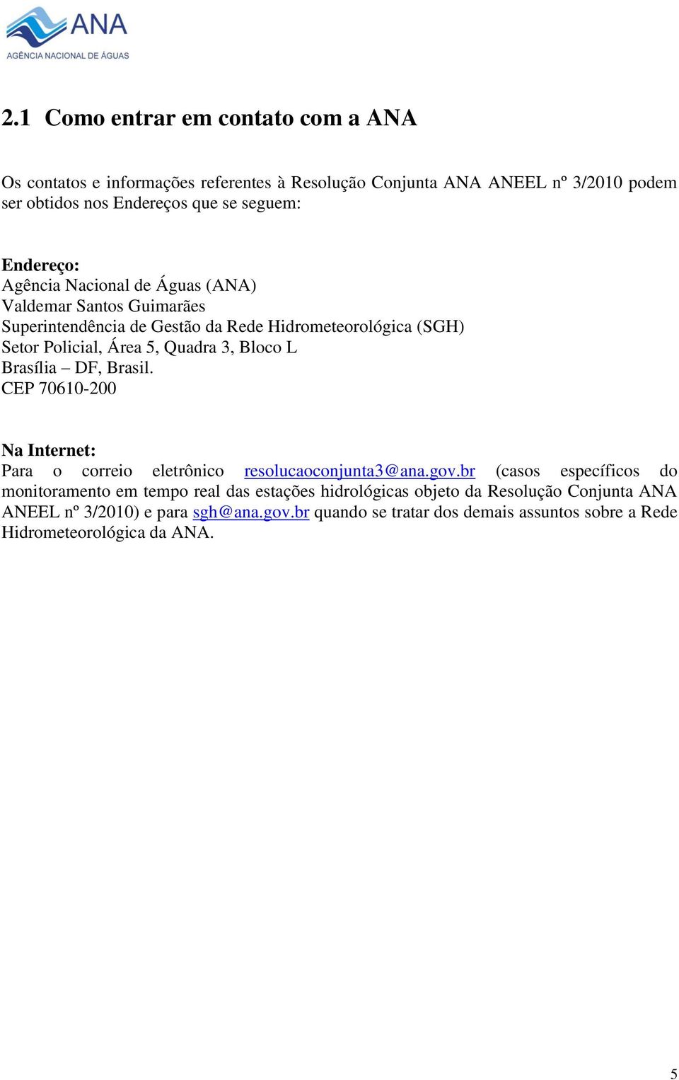 Bloco L Brasília DF, Brasil. CEP 70610-200 Na Internet: Para o correio eletrônico resolucaoconjunta3@ana.gov.