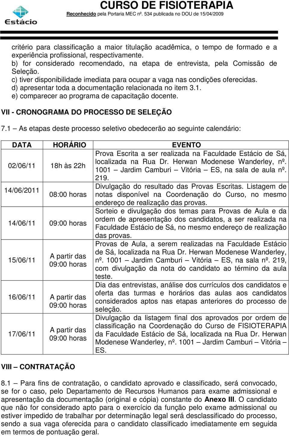 d) apresentar toda a documentação relacionada no item 3.1. e) comparecer ao programa de capacitação docente. VII - CRONOGRAMA DO PROCESSO DE SELEÇÃO 7.