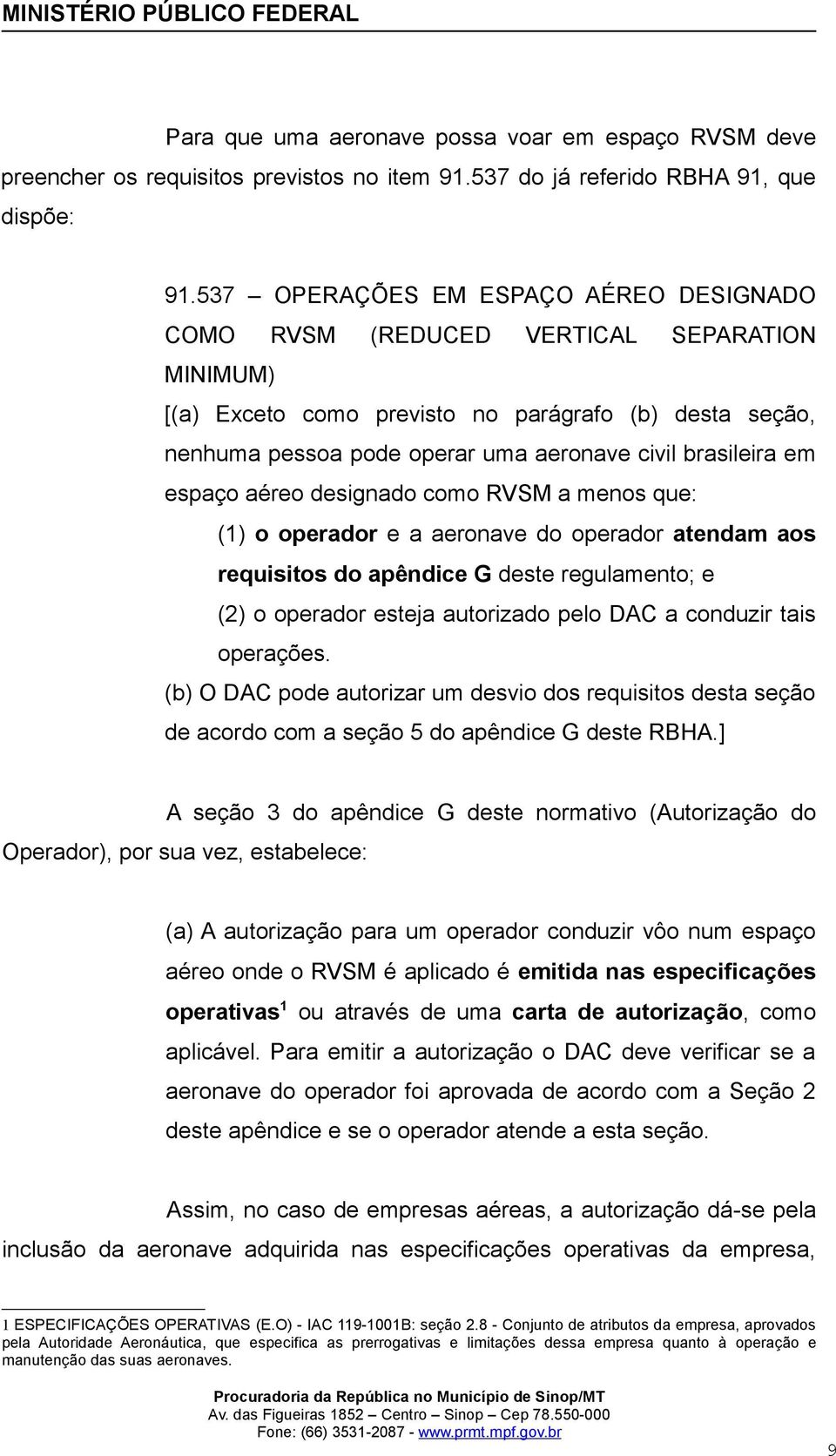brasileira em espaço aéreo designado como RVSM a menos que: (1) o operador e a aeronave do operador atendam aos requisitos do apêndice G deste regulamento; e (2) o operador esteja autorizado pelo DAC