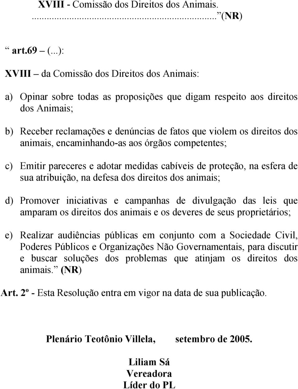 dos animais, encaminhando-as aos órgãos competentes; c) Emitir pareceres e adotar medidas cabíveis de proteção, na esfera de sua atribuição, na defesa dos direitos dos animais; d) Promover