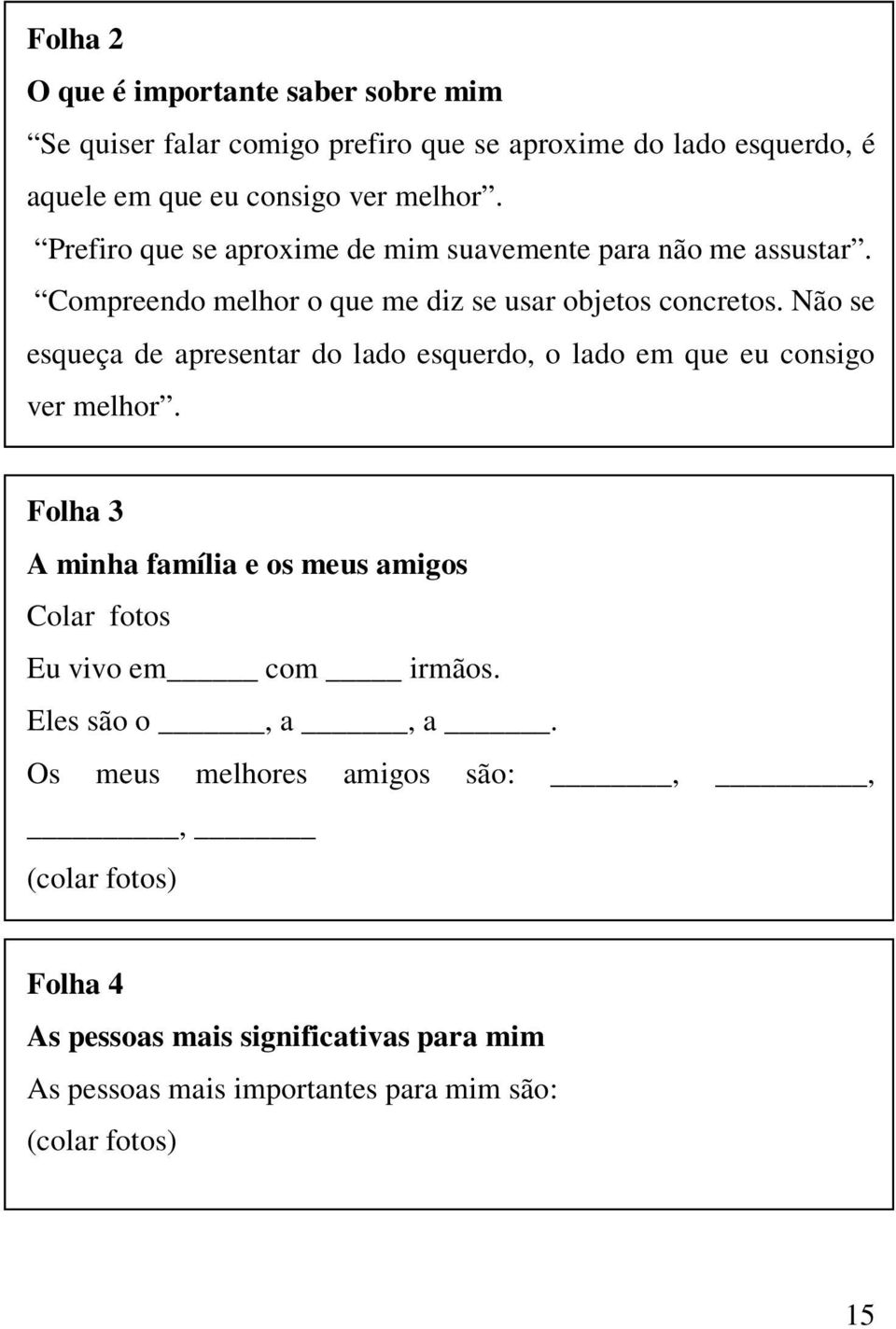 Não se esqueça de apresentar do lado esquerdo, o lado em que eu consigo ver melhor.