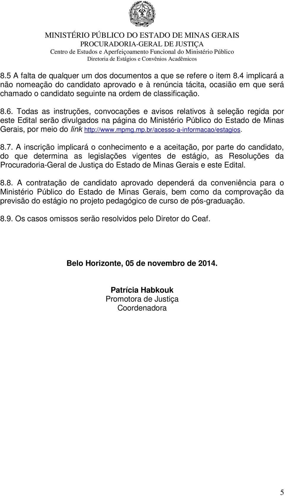 Todas as instruções, convocações e avisos relativos à seleção regida por este Edital serão divulgados na página do Ministério Público do Estado de Minas Gerais, por meio do link http://www.mpm