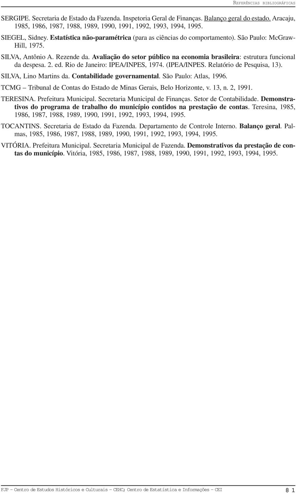 Avaliação do setor público na economia brasileira: estrutura funcional da despesa. 2. ed. Rio de Janeiro: IPEA/INPES, 1974. (IPEA/INPES. Relatório de Pesquisa, 13). SILVA, Lino Martins da.