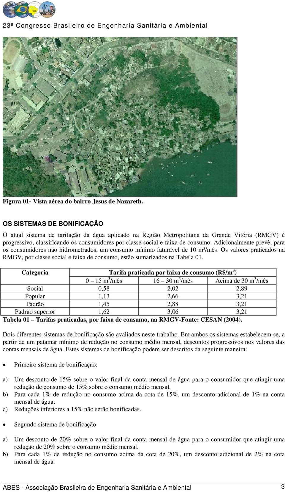 consumo. Adicionalmente prevê, para os consumidores não hidrometrados, um consumo mínimo faturável de 10 m³/mês.