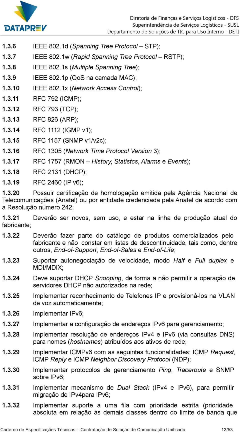 3.16 RFC 1305 (Network Time Protocol Version 3); 1.3.17 RFC 1757 (RMON History, Statistcs, Alarms e Events); 1.3.18 RFC 2131 (DHCP); 1.3.19 RFC 2460 (IP v6); 1.3.20 Possuir certificação de homologação emitida pela Agência Nacional de Telecomunicações (Anatel) ou por entidade credenciada pela Anatel de acordo com a Resolução número 242; 1.