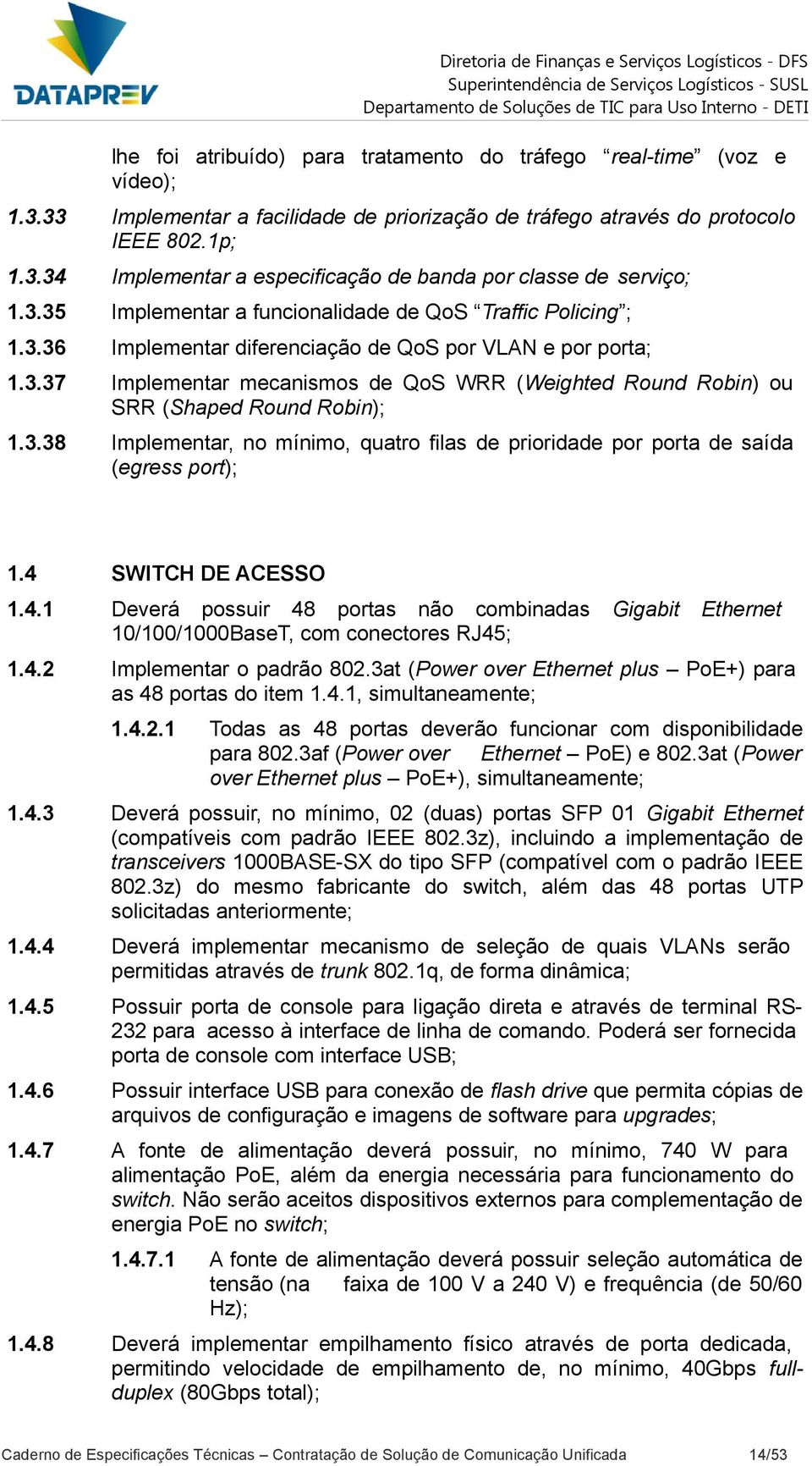 3.38 Implementar, no mínimo, quatro filas de prioridade por porta de saída (egress port); 1.4 SWITCH DE ACESSO 1.4.1 Deverá possuir 48 portas não combinadas Gigabit Ethernet 10/100/1000BaseT, com conectores RJ45; 1.