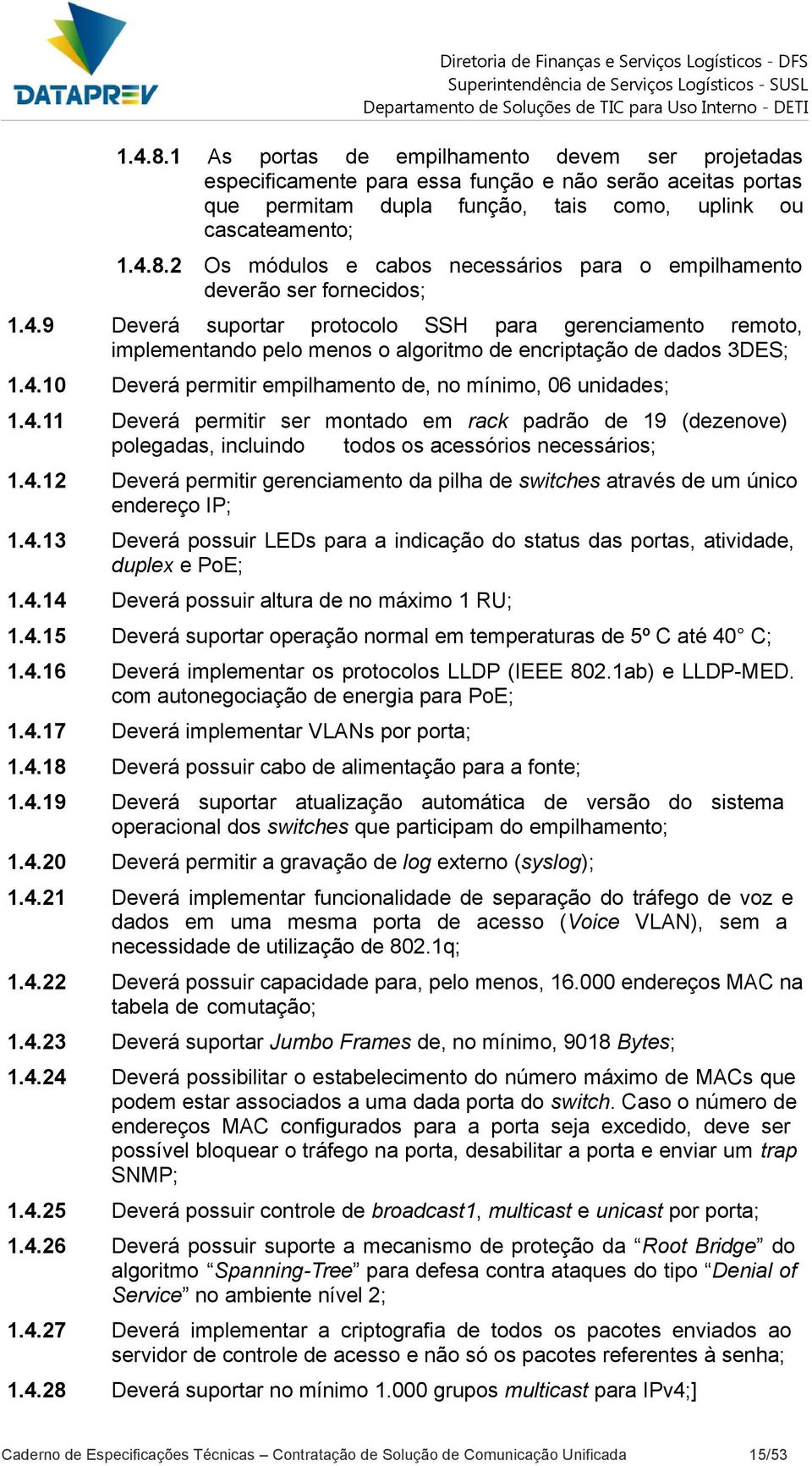 4.12 Deverá permitir gerenciamento da pilha de switches através de um único endereço IP; 1.4.13 Deverá possuir LEDs para a indicação do status das portas, atividade, duplex e PoE; 1.4.14 Deverá possuir altura de no máximo 1 RU; 1.