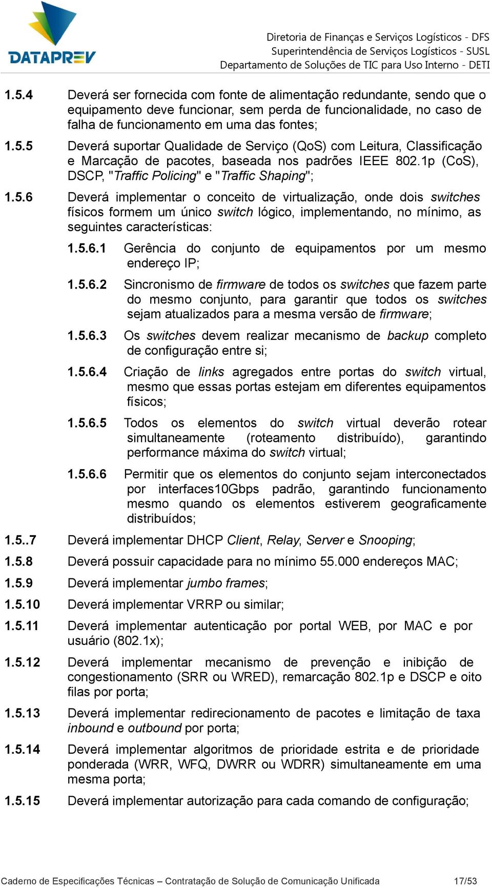 6 Deverá implementar o conceito de virtualização, onde dois switches físicos formem um único switch lógico, implementando, no mínimo, as seguintes características: 1.5.6.1 Gerência do conjunto de equipamentos por um mesmo endereço IP; 1.