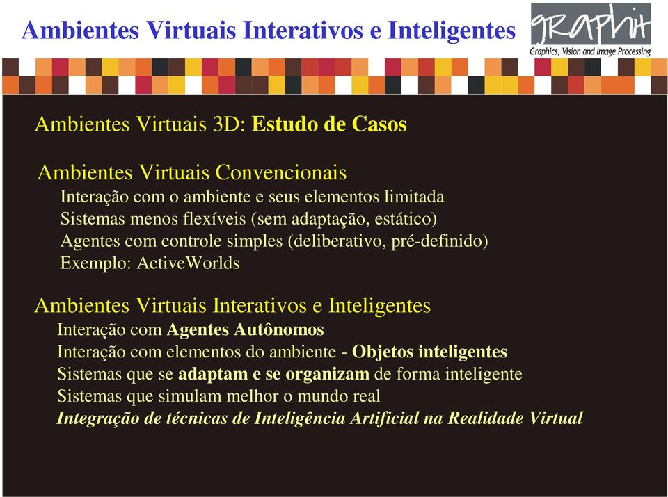 Ambientes Virtuais Interativos e Inteligentes Interação com Agentes Autônomos Interação com elementos do ambiente - Objetos inteligentes Sistemas que