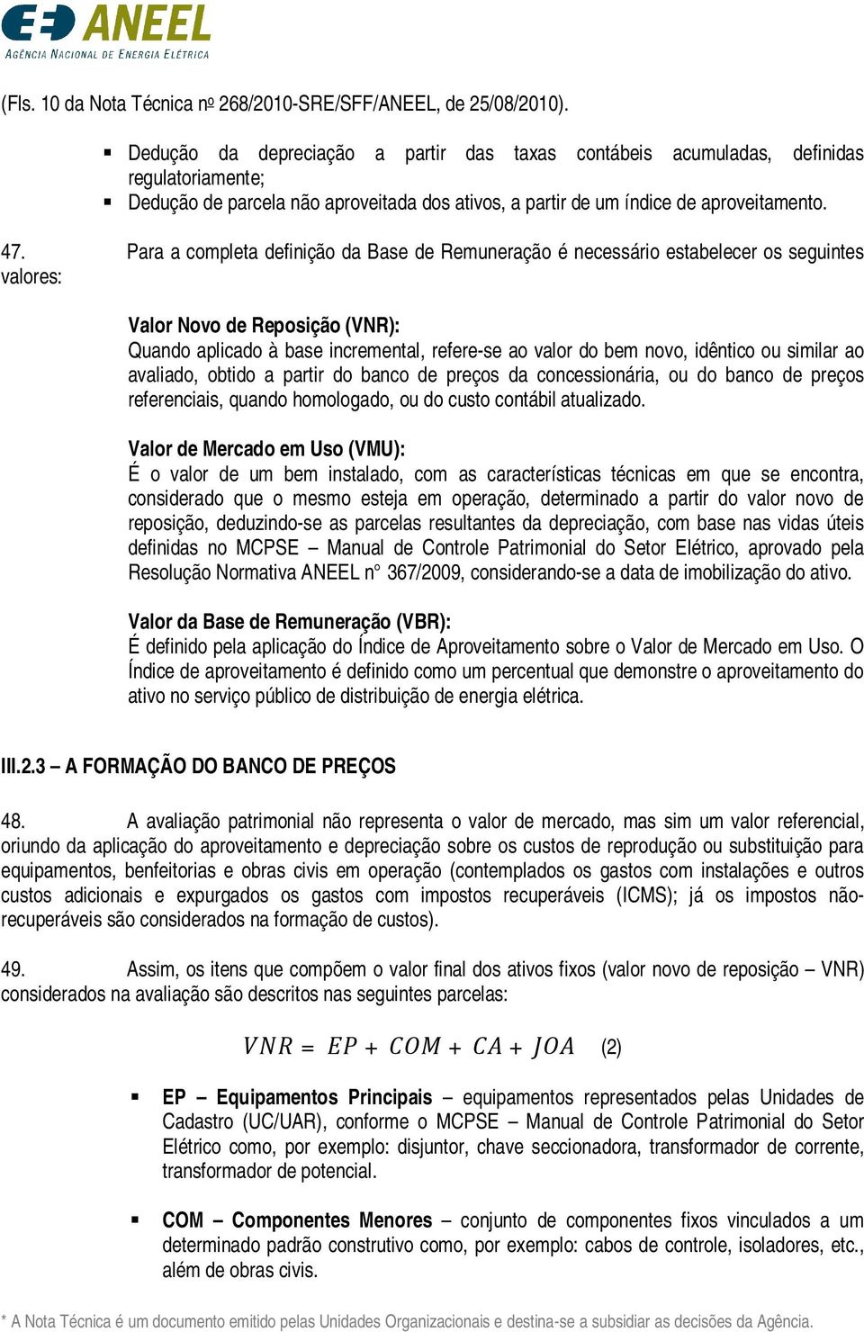 Para a completa definição da Base de Remuneração é necessário estabelecer os seguintes valores: Valor Novo de Reposição (VNR): Quando aplicado à base incremental, refere-se ao valor do bem novo,