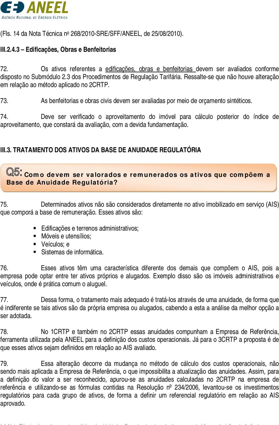 Ressalte-se que não houve alteração em relação ao método aplicado no 2CRTP. 73. As benfeitorias e obras civis devem ser avaliadas por meio de orçamento sintéticos. 74.