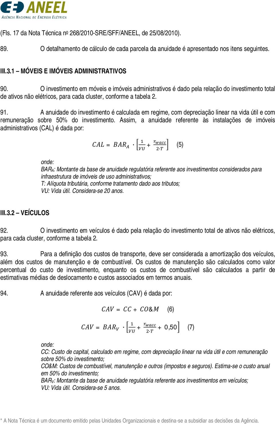 A anuidade do investimento é calculada em regime, com depreciação linear na vida útil e com remuneração sobre 50% do investimento.