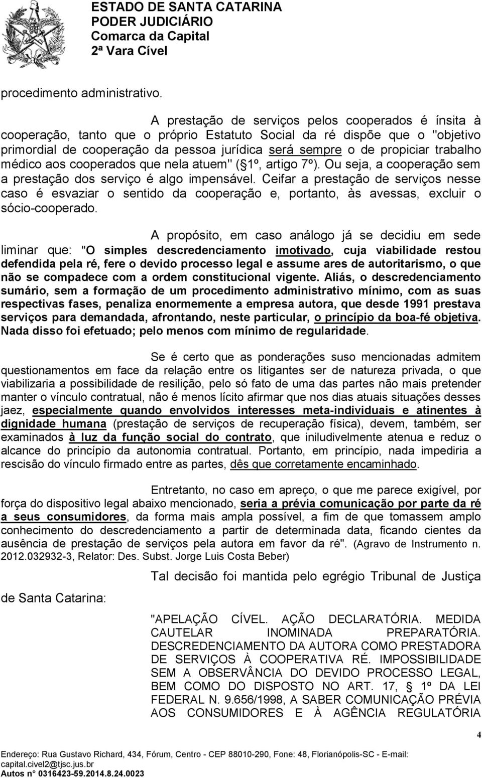 trabalho médico aos cooperados que nela atuem" ( 1º, artigo 7º). Ou seja, a cooperação sem a prestação dos serviço é algo impensável.