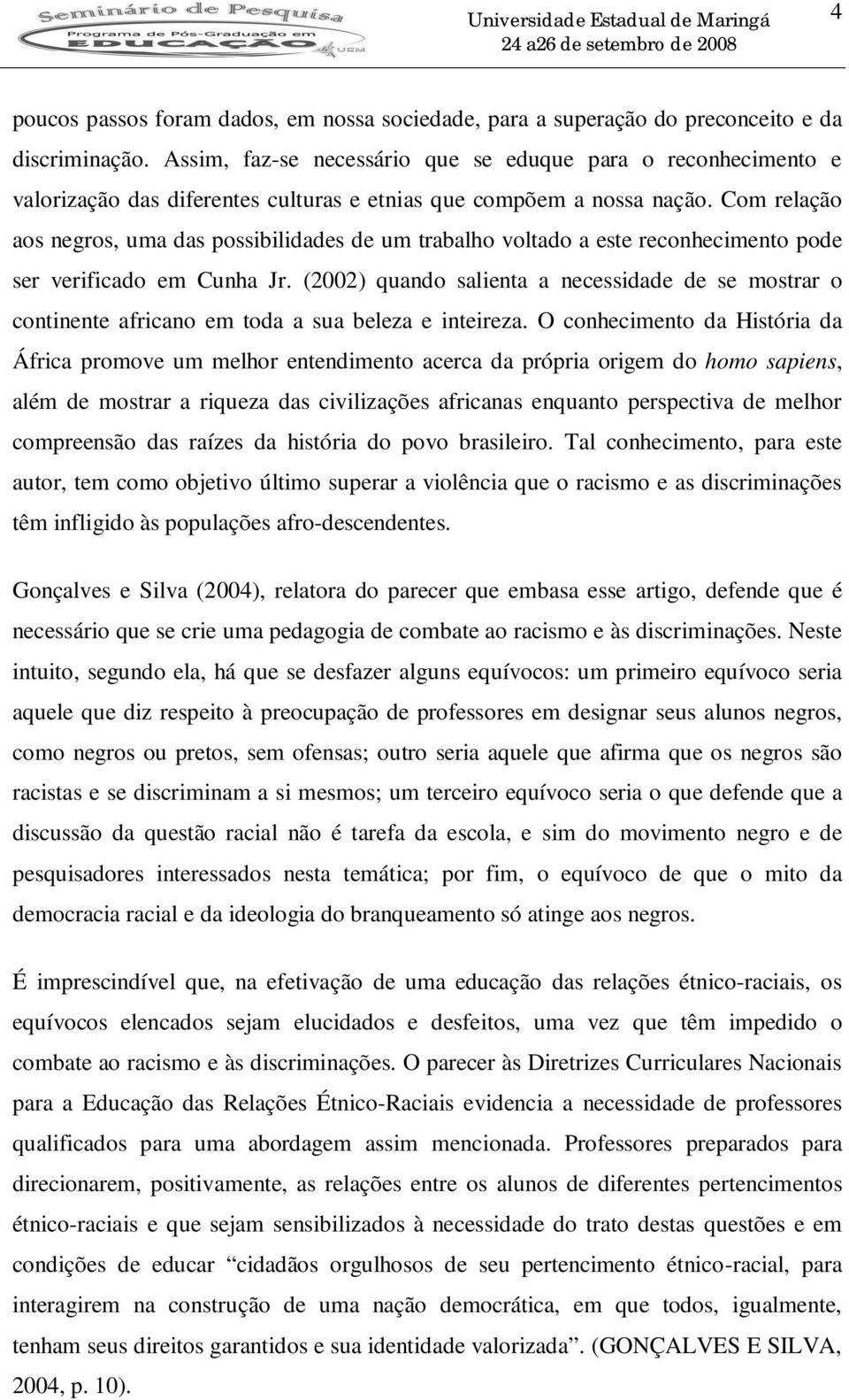 Com relação aos negros, uma das possibilidades de um trabalho voltado a este reconhecimento pode ser verificado em Cunha Jr.