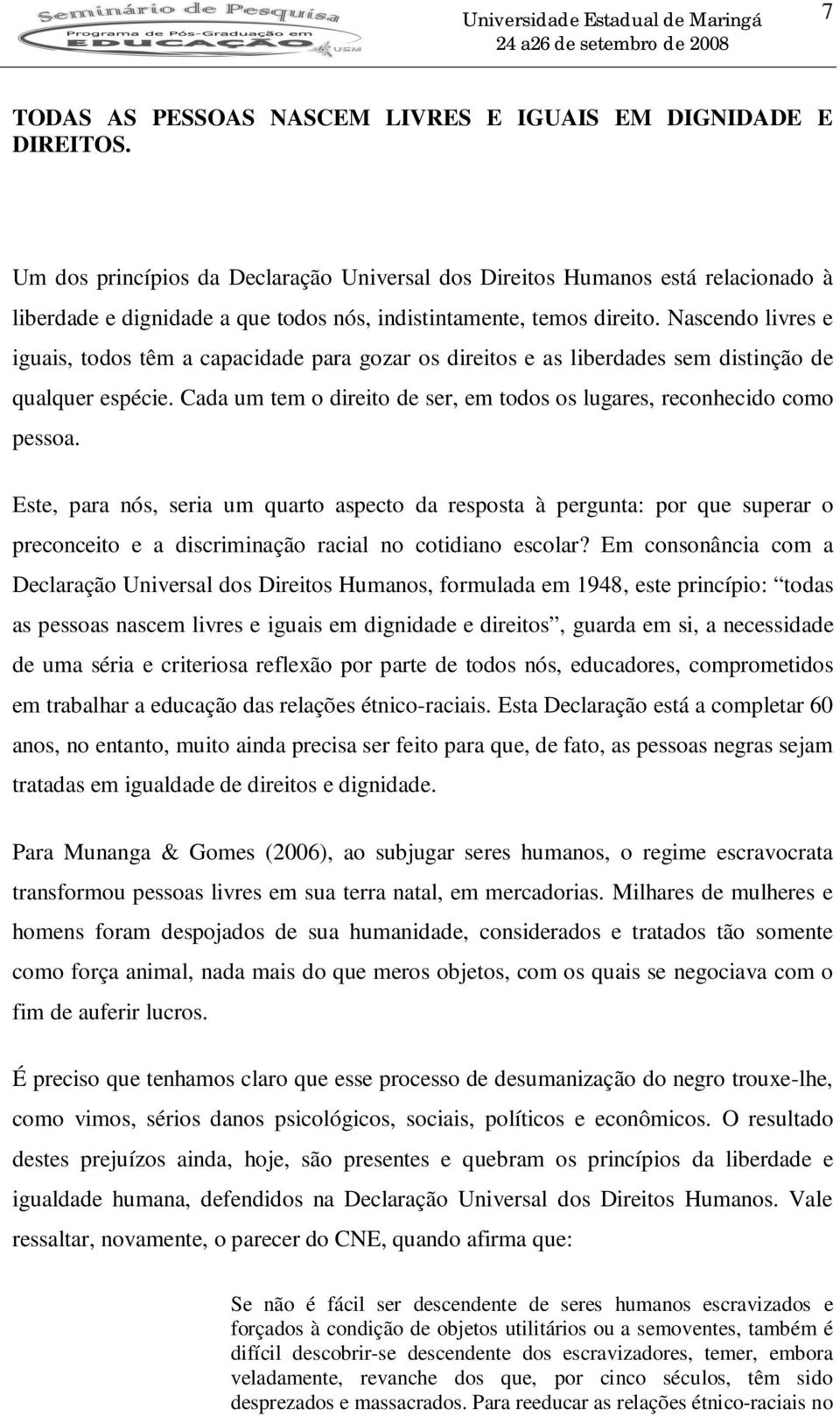 Nascendo livres e iguais, todos têm a capacidade para gozar os direitos e as liberdades sem distinção de qualquer espécie. Cada um tem o direito de ser, em todos os lugares, reconhecido como pessoa.