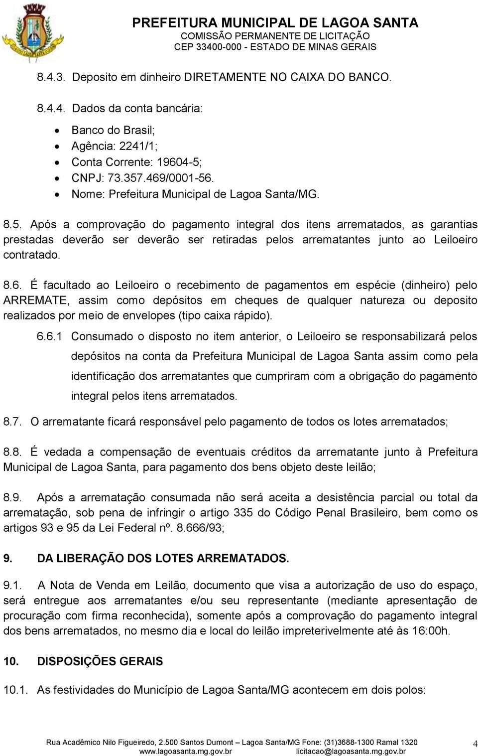 Após a comprovação do pagamento integral dos itens arrematados, as garantias prestadas deverão ser deverão ser retiradas pelos arrematantes junto ao Leiloeiro contratado. 8.6.