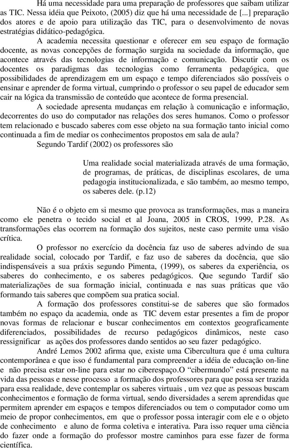 A academia necessita questionar e oferecer em seu espaço de formação docente, as novas concepções de formação surgida na sociedade da informação, que acontece através das tecnologias de informação e