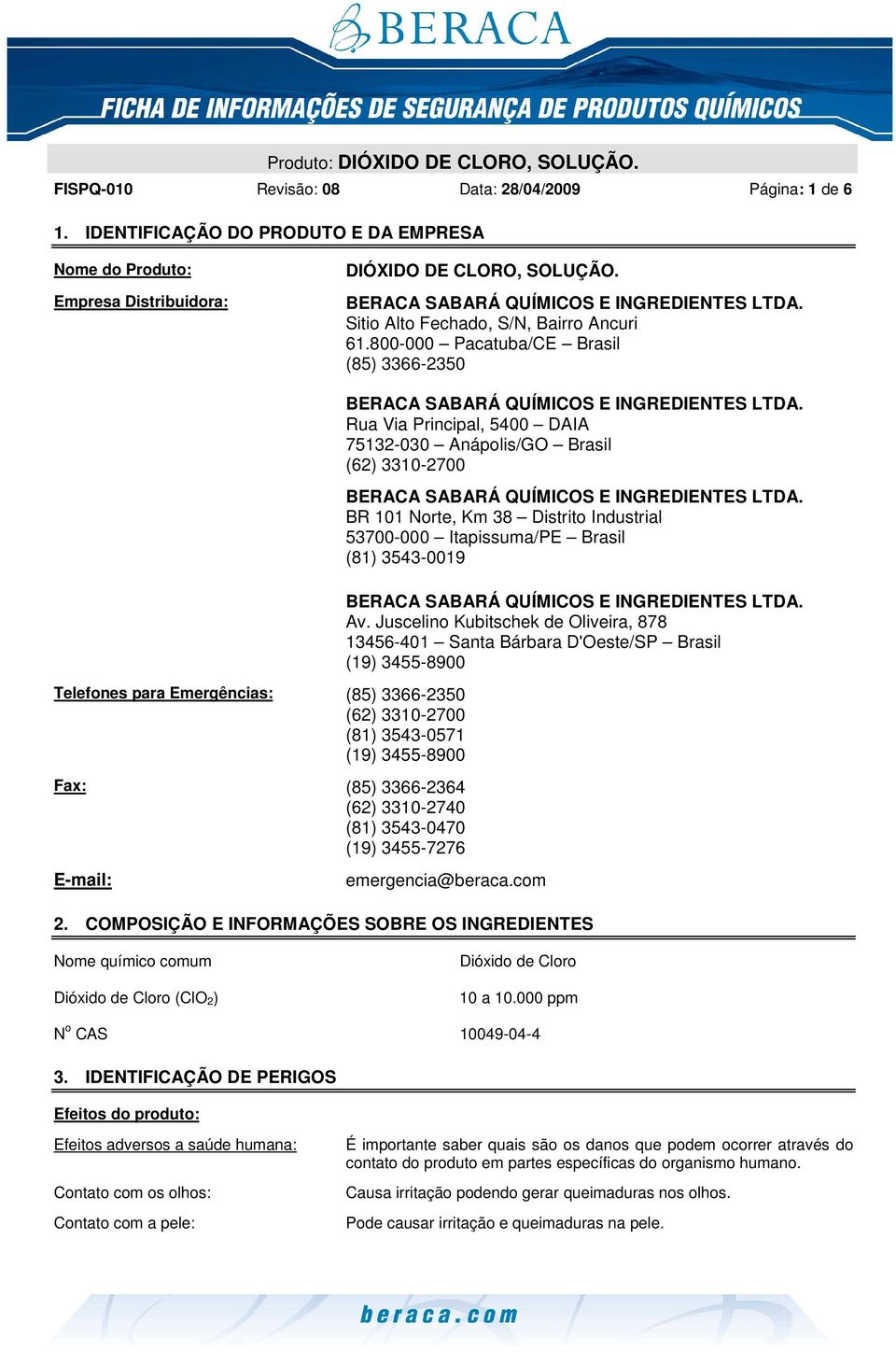 800-000 Pacatuba/CE Brasil (85) 3366-2350 Telefones para Emergências: (85) 3366-2350 (62) 3310-2700 (81) 3543-0571 (19) 3455-8900 Fax: (85) 3366-2364 (62) 3310-2740 (81) 3543-0470 (19) 3455-7276 Rua