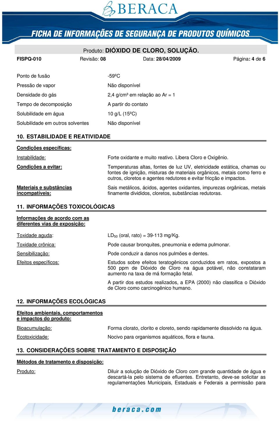 ESTABILIDADE E REATIVIDADE Condições específicas: Instabilidade: Condições a evitar: Materiais e substâncias incompatíveis: Forte oxidante e muito reativo. Libera Cloro e Oxigênio.