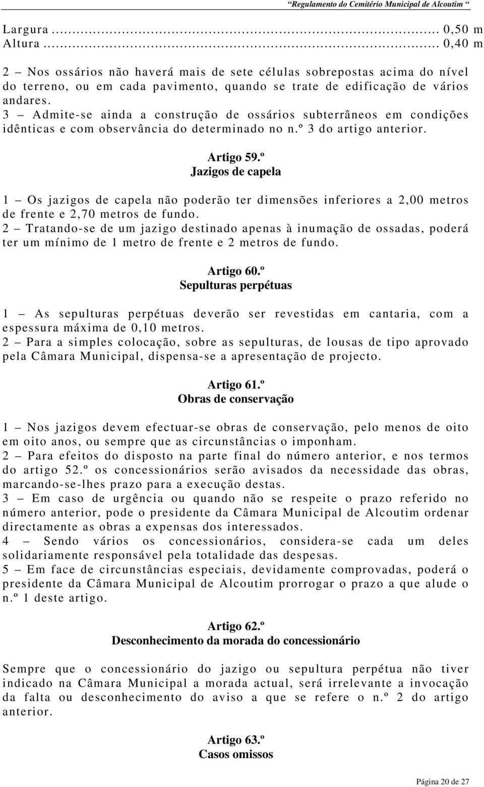 º Jazigos de capela 1 Os jazigos de capela não poderão ter dimensões inferiores a 2,00 metros de frente e 2,70 metros de fundo.