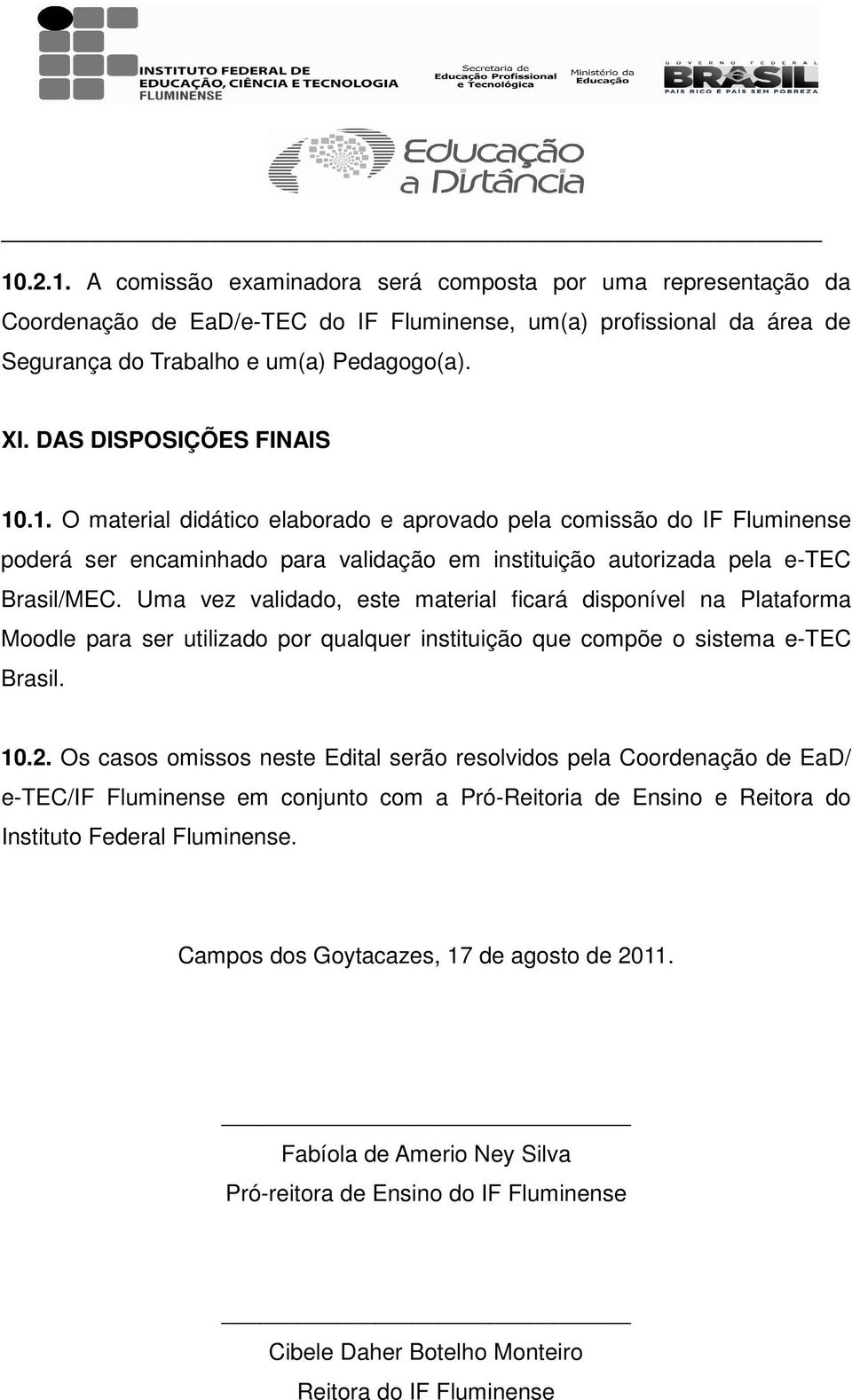 Uma vez validado, este material ficará disponível na Plataforma Moodle para ser utilizado por qualquer instituição que compõe o sistema e-tec Brasil. 10.2.