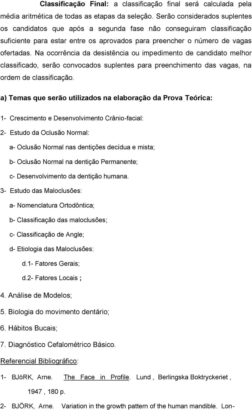 Na ocorrência da desistência ou impedimento de candidato melhor classificado, serão convocados suplentes para preenchimento das vagas, na ordem de classificação.