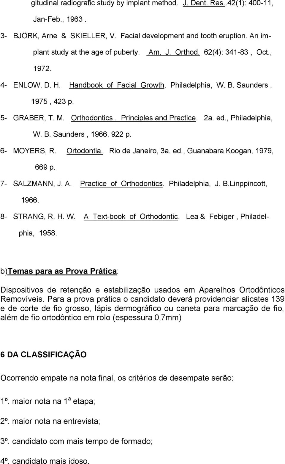 Principles and Practice. 2a. ed., Philadelphia, W. B. Saunders, 1966. 922 p. 6- MOYERS, R. Ortodontia. Rio de Janeiro, 3a. ed., Guanabara Koogan, 1979, 669 p. 7- SALZMANN, J. A.