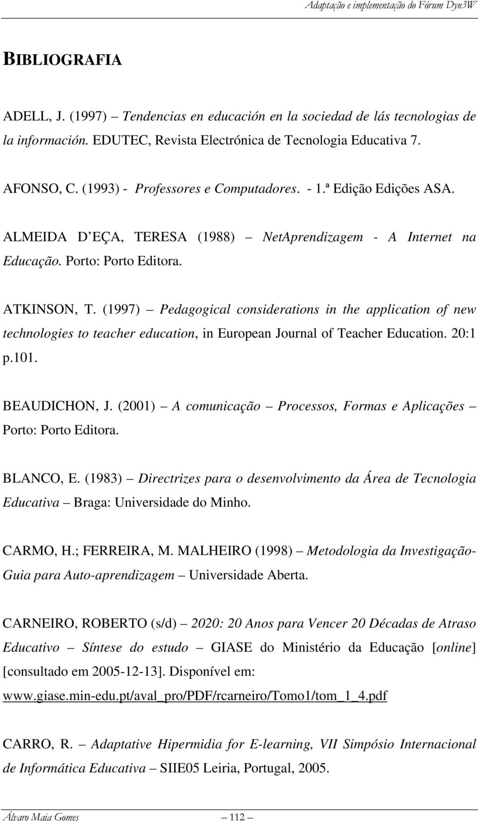 (1997) Pedagogical considerations in the application of new technologies to teacher education, in European Journal of Teacher Education. 20:1 p.101. BEAUDICHON, J.