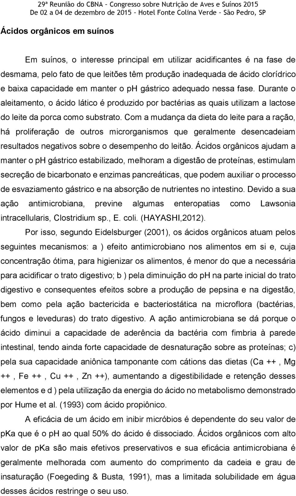 Com a mudança da dieta do leite para a ração, há proliferação de outros microrganismos que geralmente desencadeiam resultados negativos sobre o desempenho do leitão.