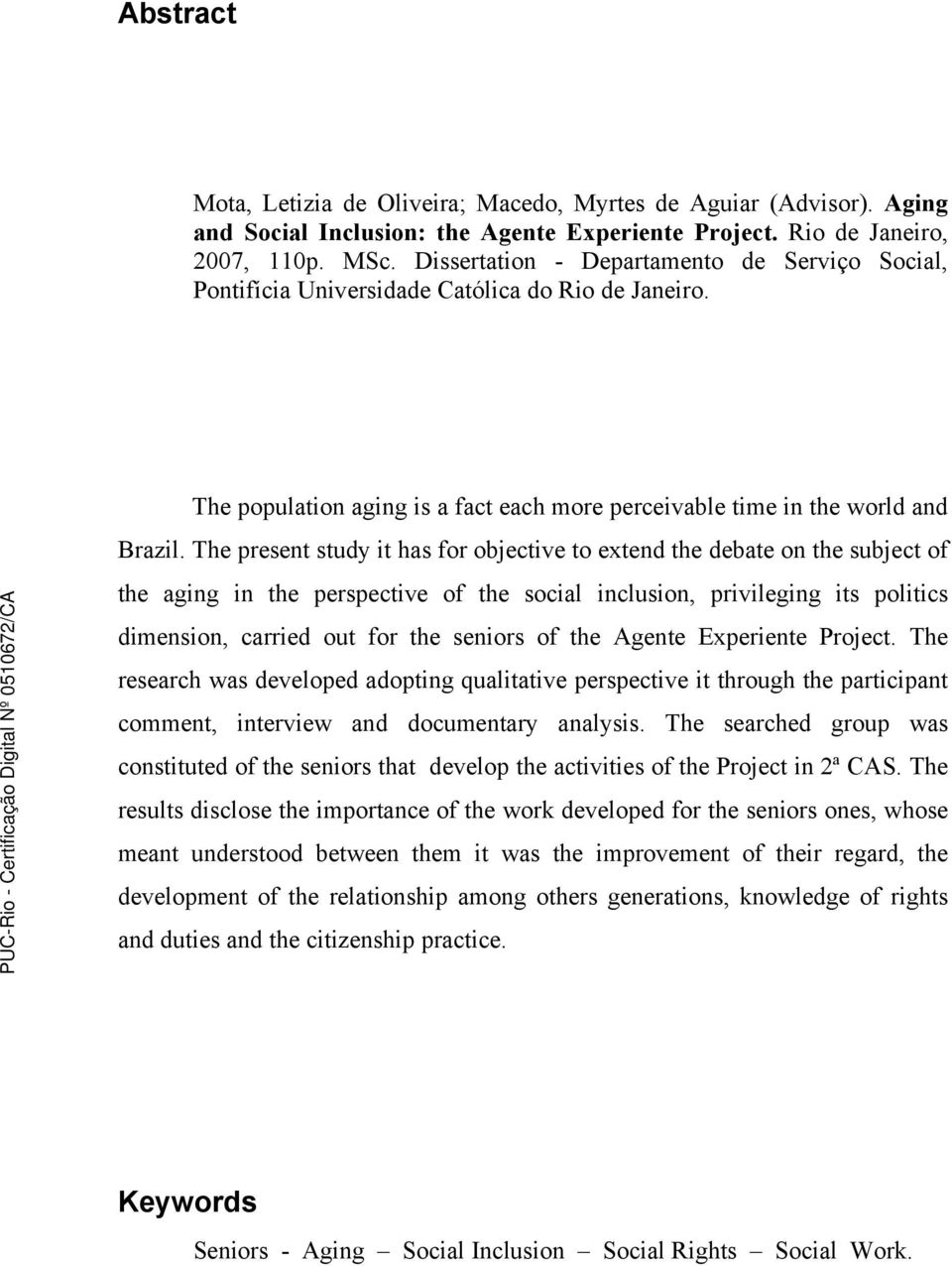 The present study it has for objective to extend the debate on the subject of the aging in the perspective of the social inclusion, privileging its politics dimension, carried out for the seniors of