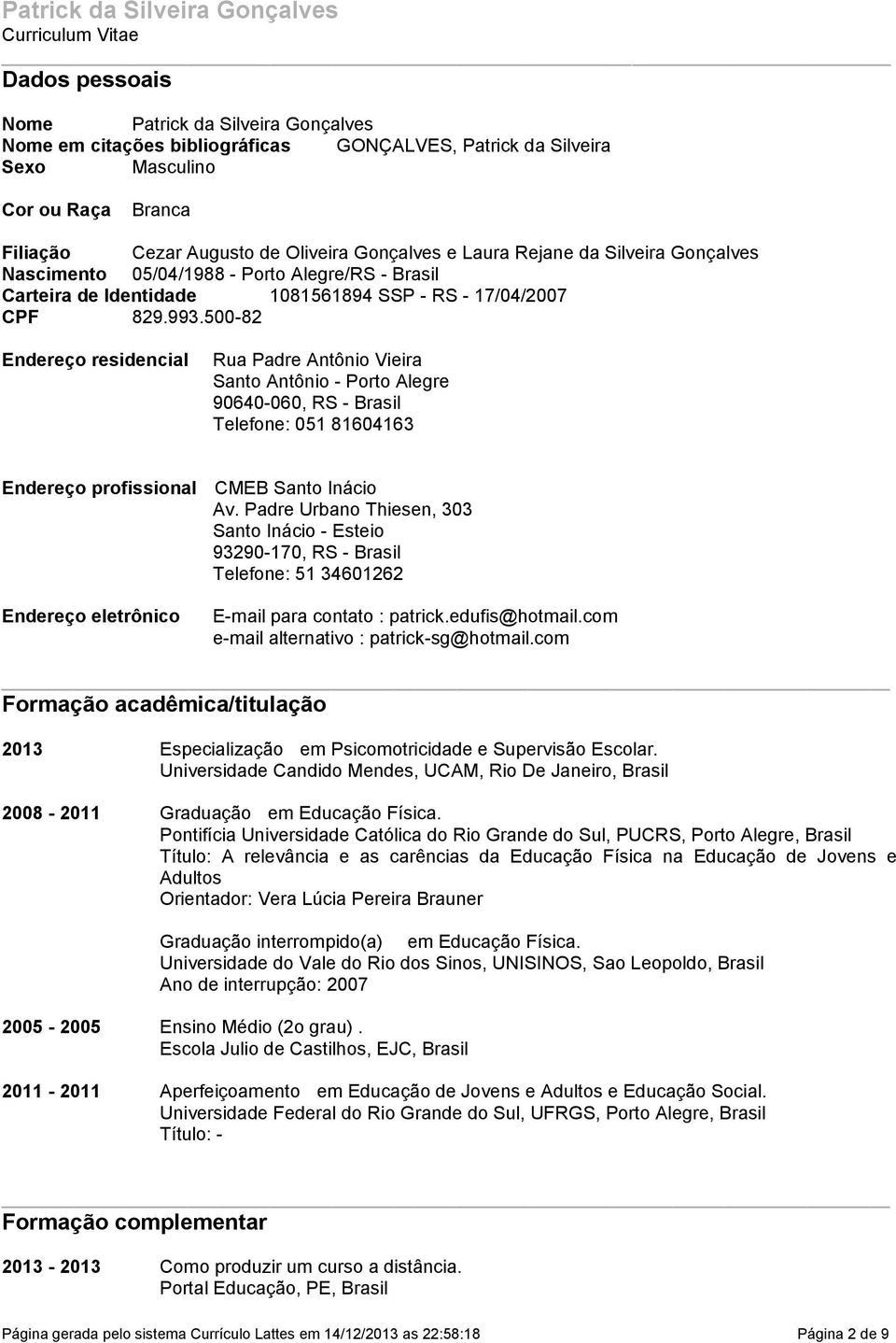 829993500-82 Endereço residencial Rua Padre Antônio Vieira Santo Antônio - Porto Alegre 90640-060, RS - Brasil Telefone: 051 81604163 Endereço profissional CMEB Santo Inácio Av Padre Urbano Thiesen,