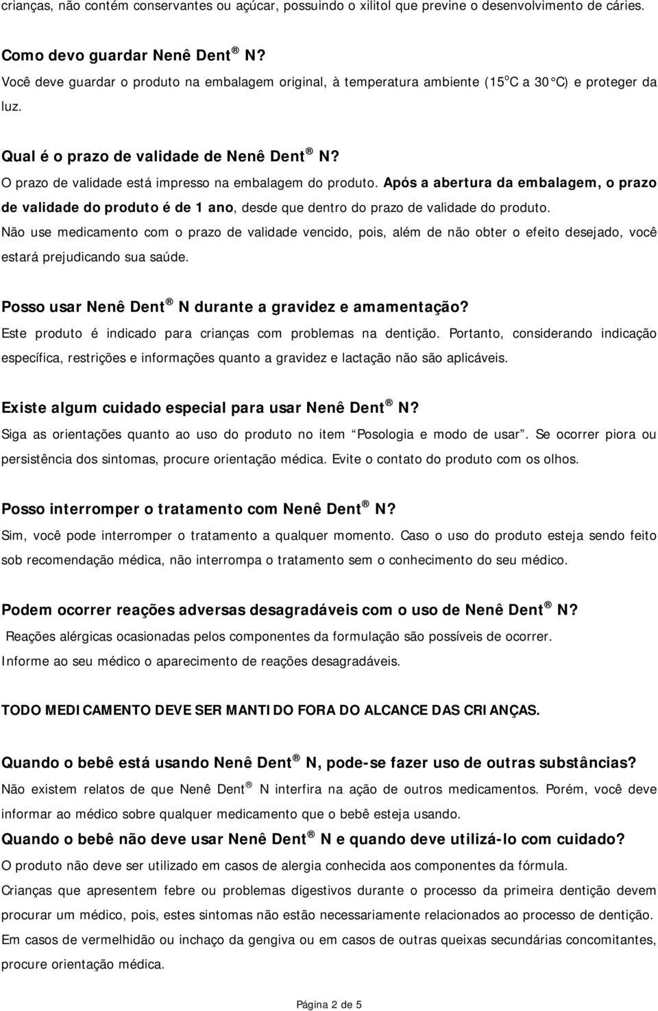 O prazo de validade está impresso na embalagem do produto. Após a abertura da embalagem, o prazo de validade do produto é de 1 ano, desde que dentro do prazo de validade do produto.