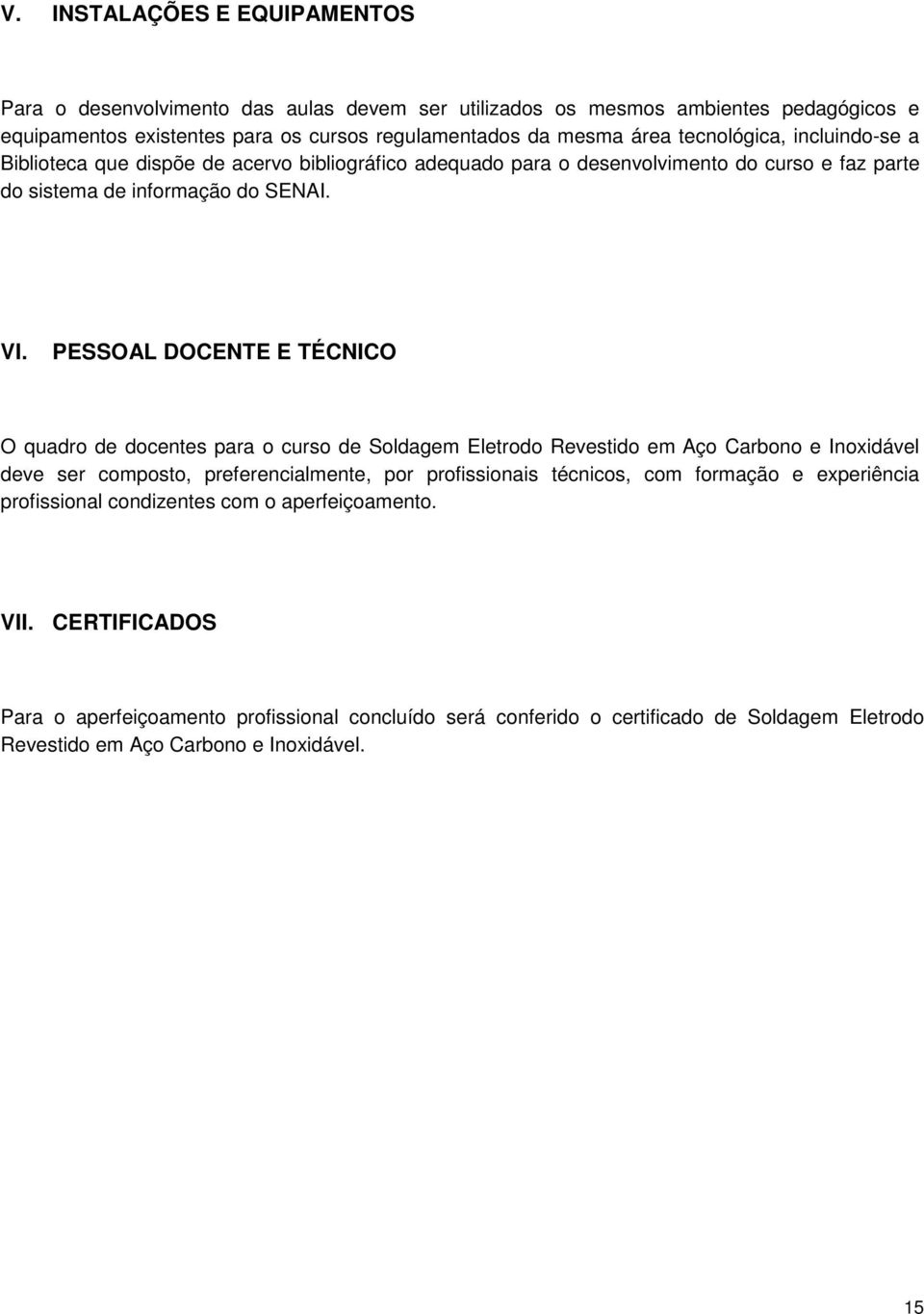 PESSOAL DOCENTE E TÉCNICO O quadro de docentes para o curso de Soldagem Eletrodo Revestido em Aço Carbono e Inoxidável deve ser composto, preferencialmente, por profissionais técnicos, com